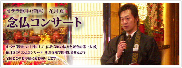 オテラ歌手 花月真の念仏コンサート。オペラ親鸞の主役にして、仏教音楽の演奏と研究の第一人者。花月真の「念仏コンサート」をお寺様で開催しませんか?全国どこのお寺様にもお伺います。